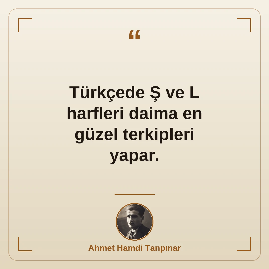 Türkçede Ş ve L harfleri daima en güzel terkipleri yapar.