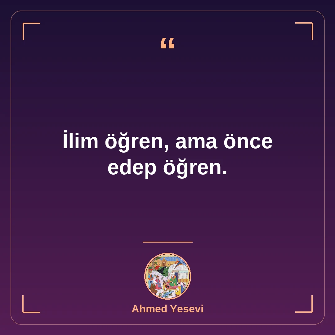 İlim öğren, ama önce edep öğren.