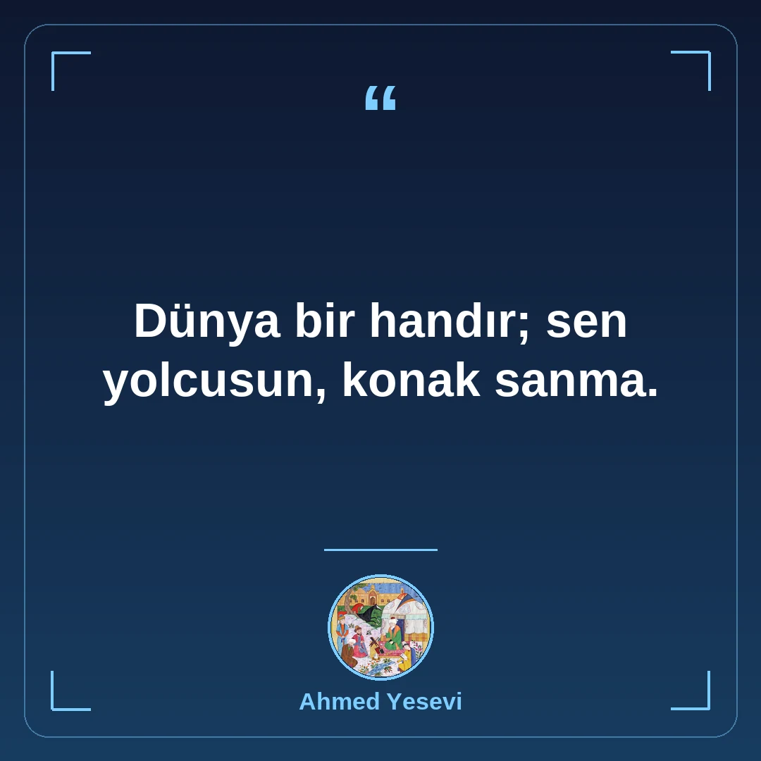 Dünya bir handır; sen yolcusun, konak sanma.