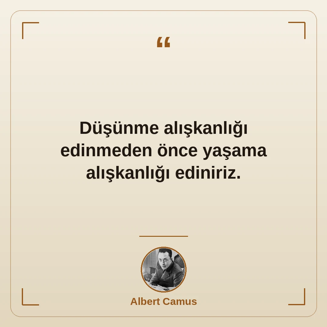 Düşünme alışkanlığı edinmeden önce yaşama alışkanlığı ediniriz.