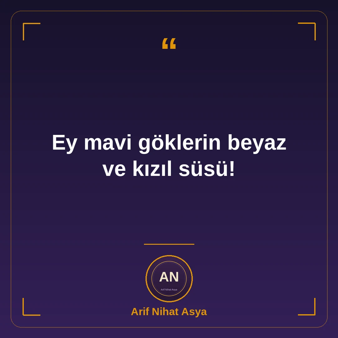 Ey mavi göklerin beyaz ve kızıl süsü!
