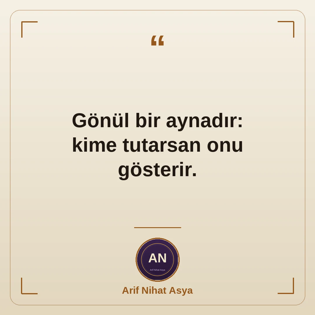 Gönül bir aynadır: kime tutarsan onu gösterir.