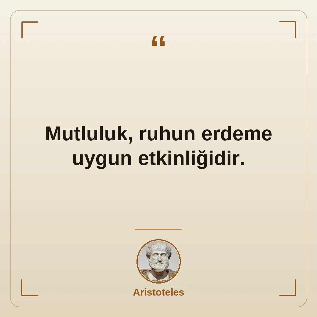 Mutluluk, ruhun erdeme uygun etkinliğidir.