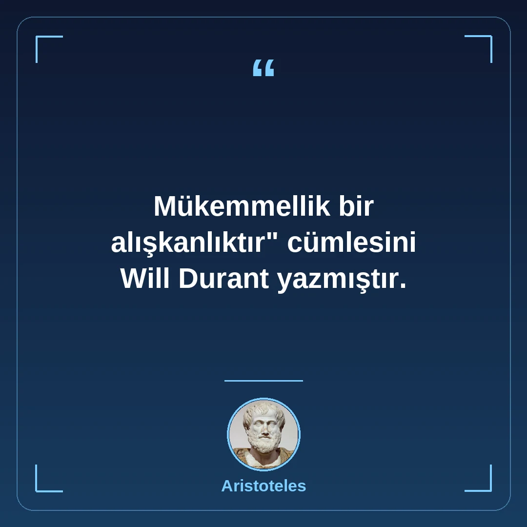 "Mükemmellik bir alışkanlıktır" cümlesini Will Durant yazmıştır.