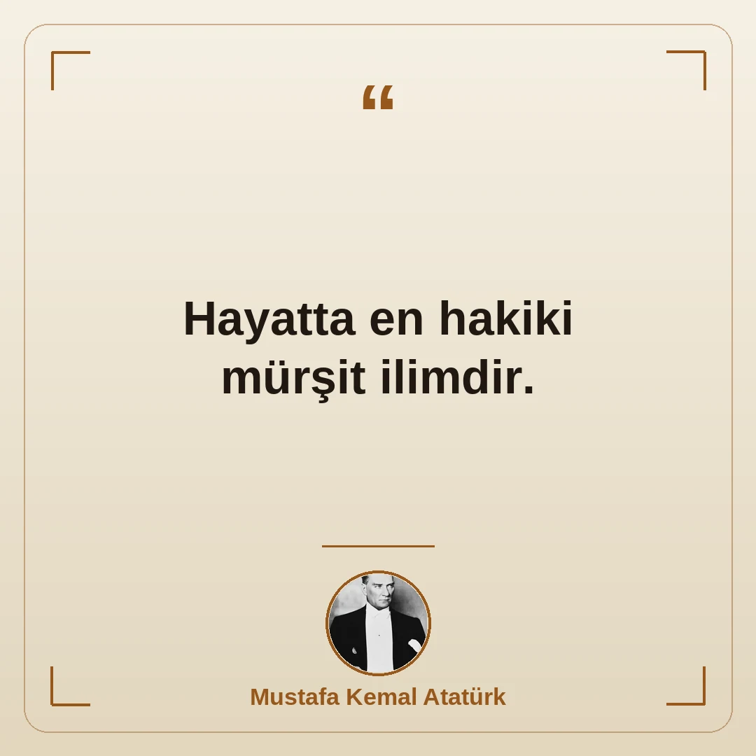Hayatta en hakiki mürşit ilimdir.