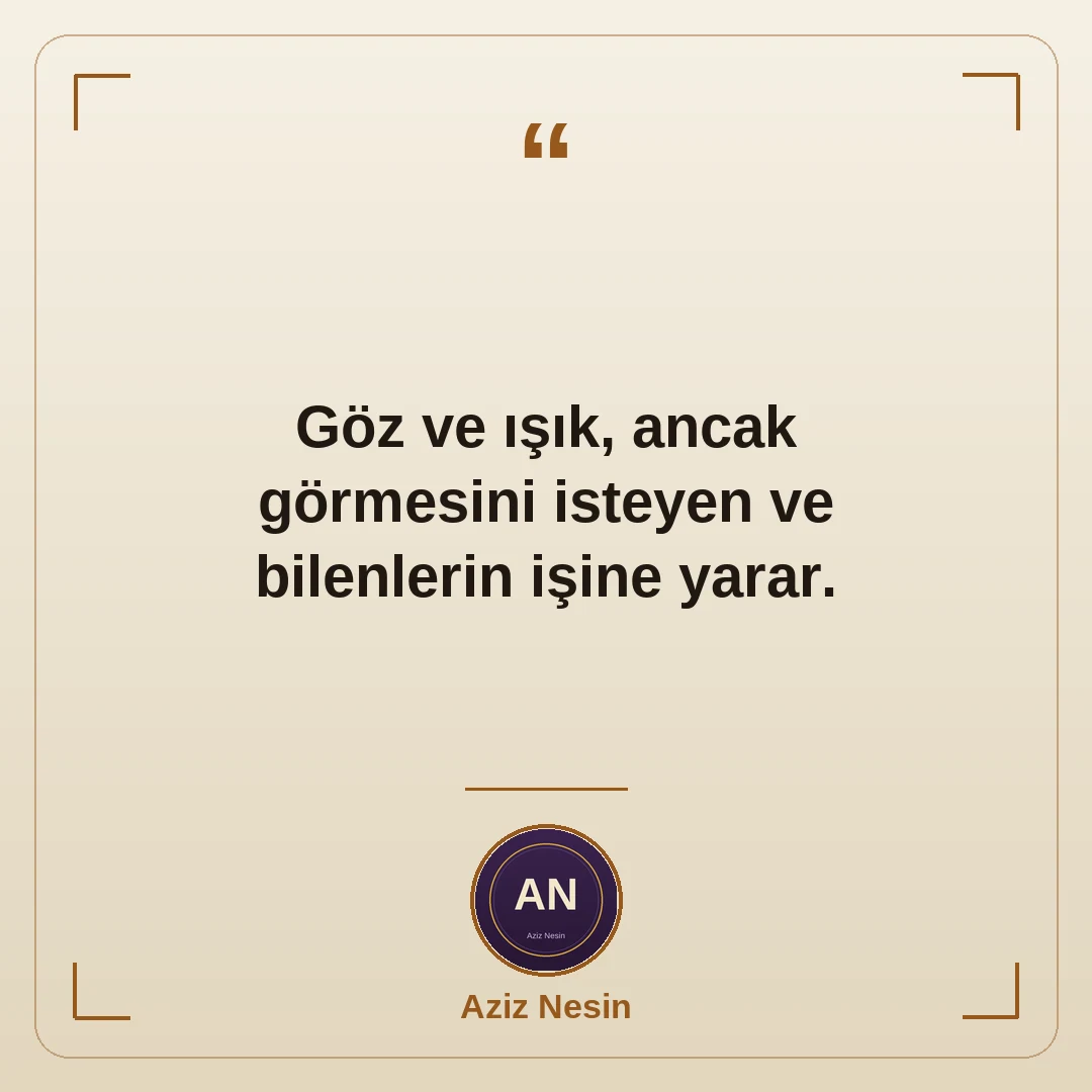 Göz ve ışık, ancak görmesini isteyen ve bilenlerin işine yarar.