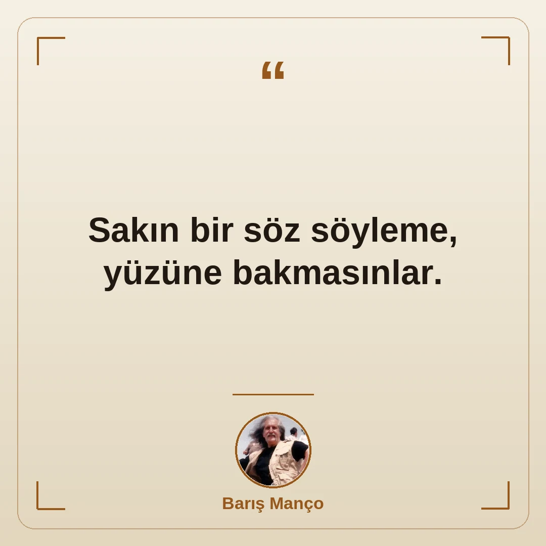 Sakın bir söz söyleme, yüzüne bakmasınlar.