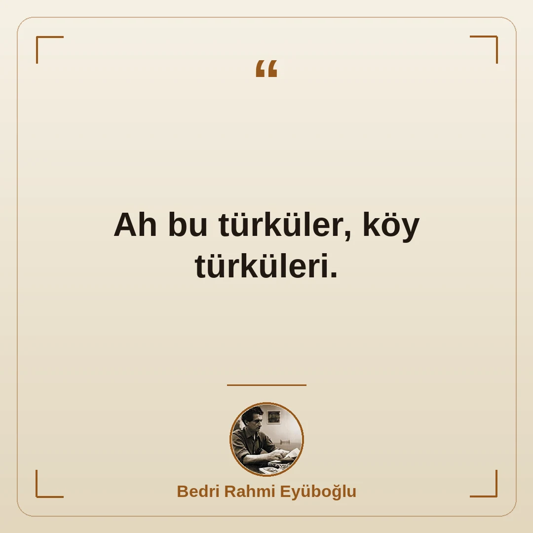 Ah bu türküler, köy türküleri.
