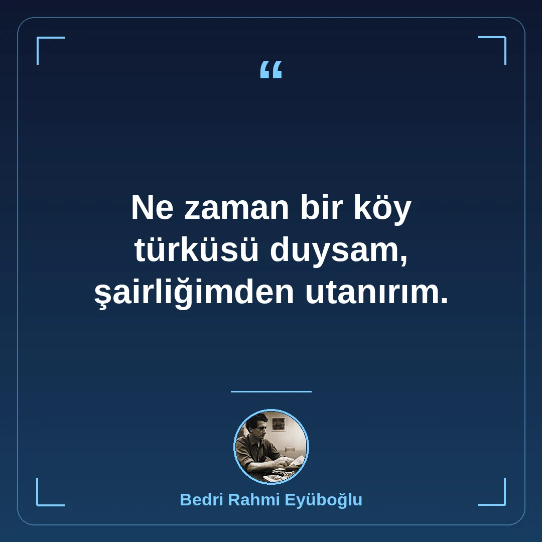 Ne zaman bir köy türküsü duysam, şairliğimden utanırım.