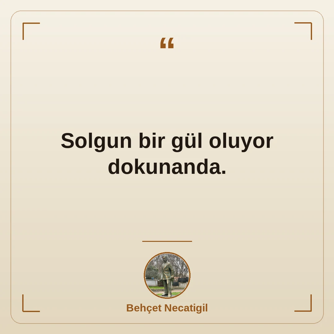 Solgun bir gül oluyor dokunanda.