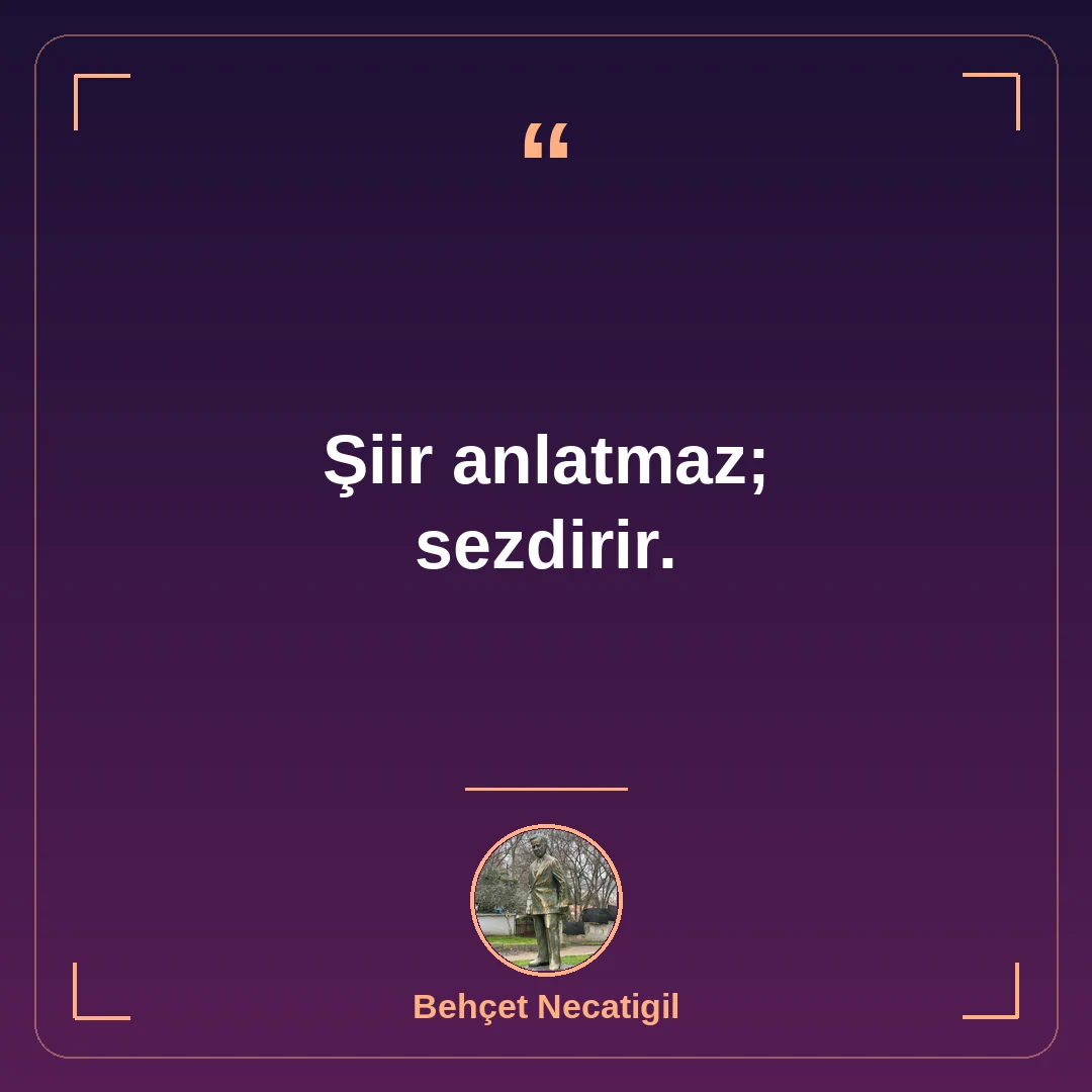 Şiir anlatmaz; sezdirir.