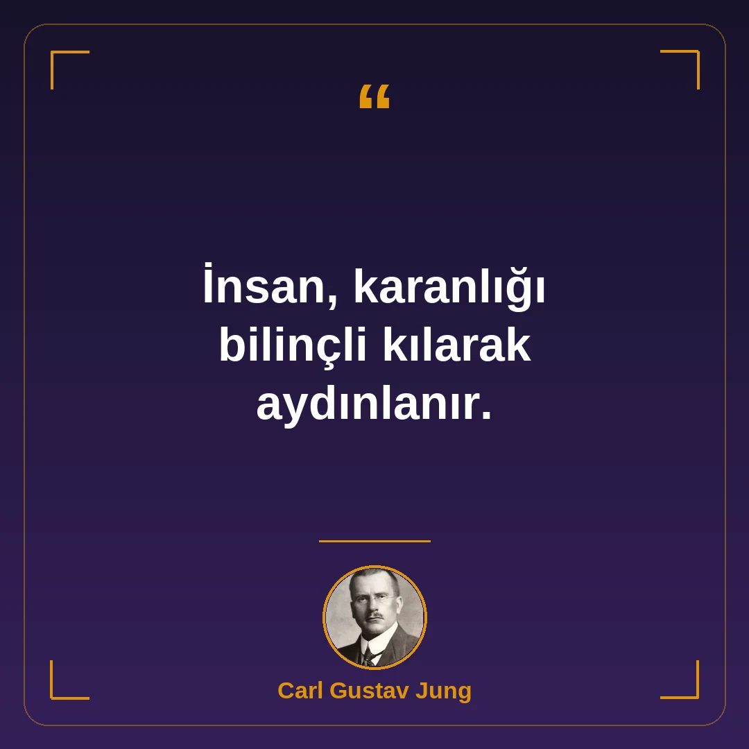 İnsan, karanlığı bilinçli kılarak aydınlanır.