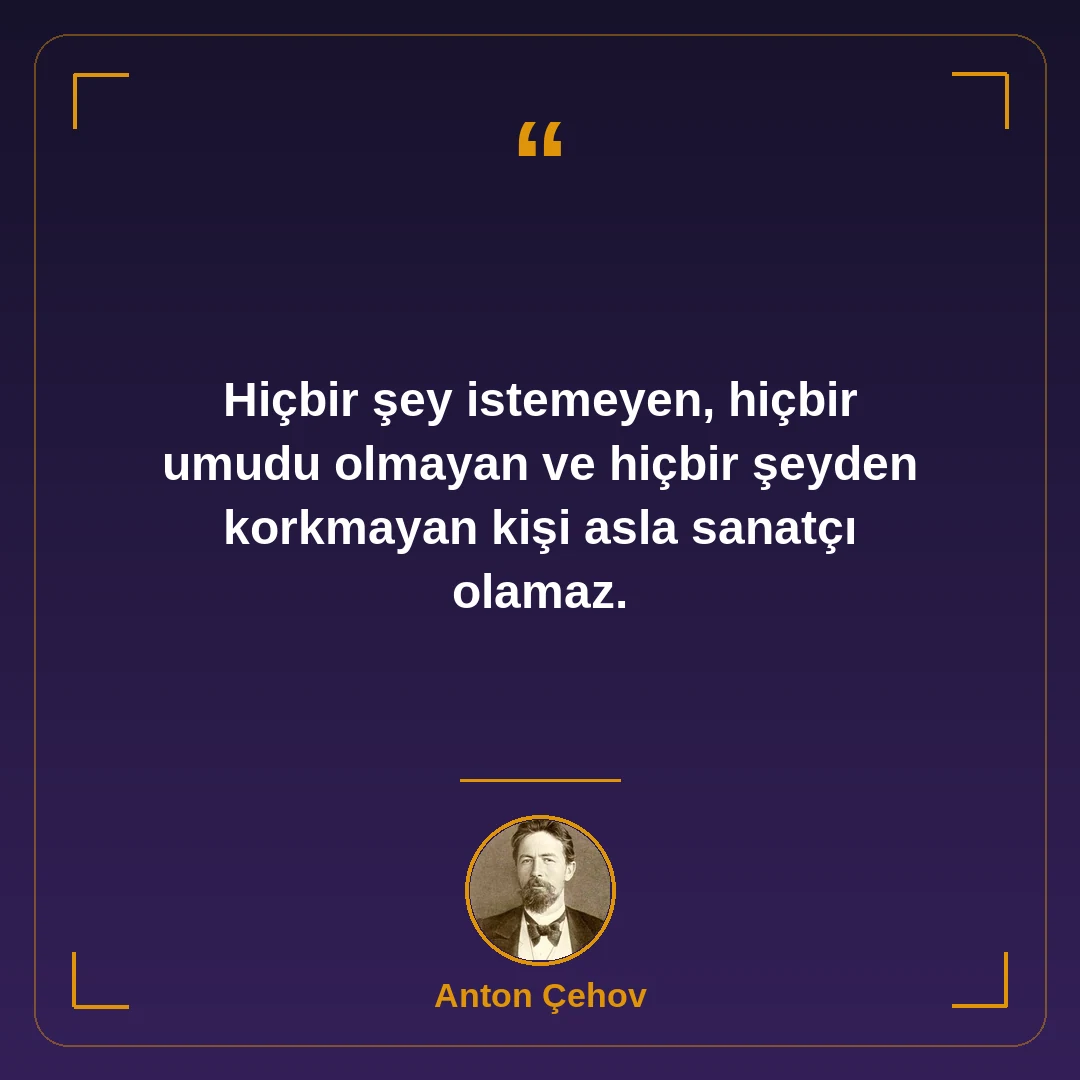 Hiçbir şey istemeyen, hiçbir umudu olmayan ve hiçbir şeyden korkmayan kişi asla sanatçı olamaz.