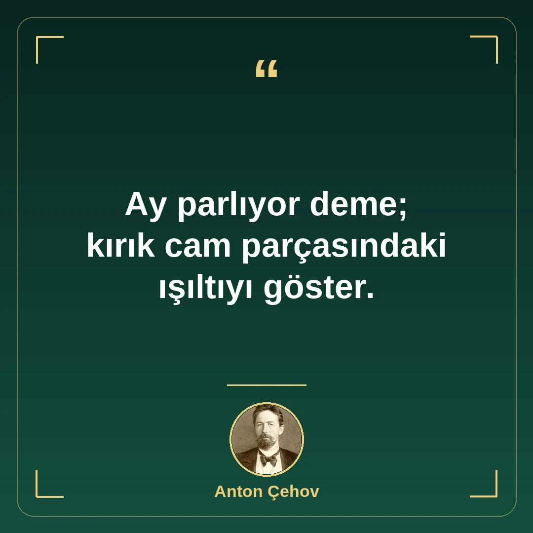 Ay parlıyor deme; kırık cam parçasındaki ışıltıyı göster.