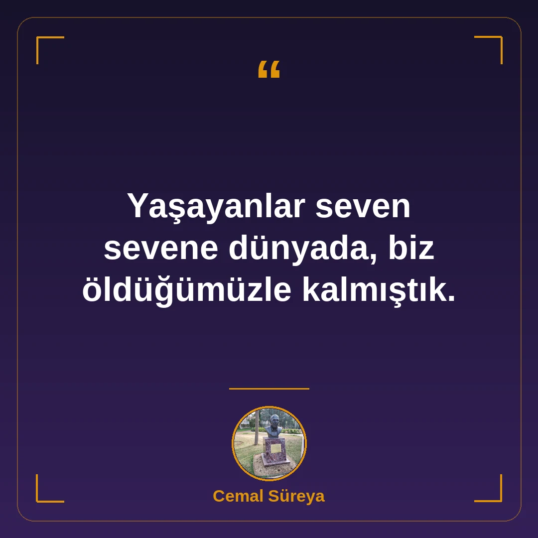 Yaşayanlar seven sevene dünyada, biz öldüğümüzle kalmıştık.