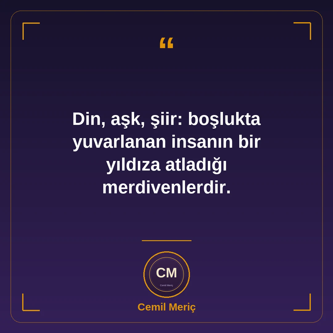 Din, aşk, şiir: boşlukta yuvarlanan insanın bir yıldıza atladığı merdivenlerdir.