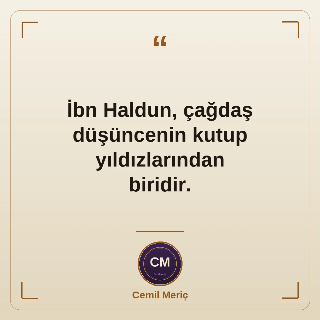 İbn Haldun, çağdaş düşüncenin kutup yıldızlarından biridir.