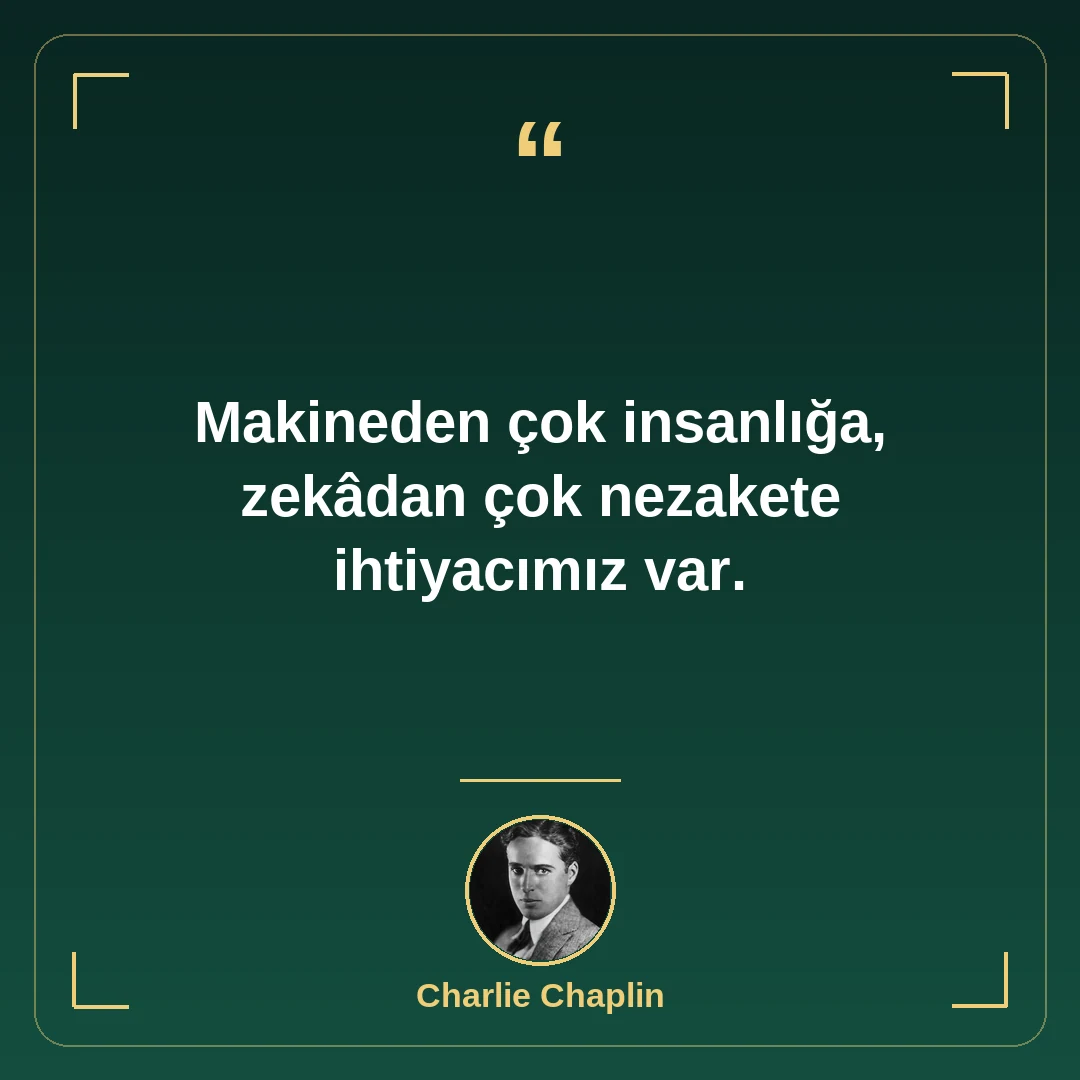Makineden çok insanlığa, zekâdan çok nezakete ihtiyacımız var.