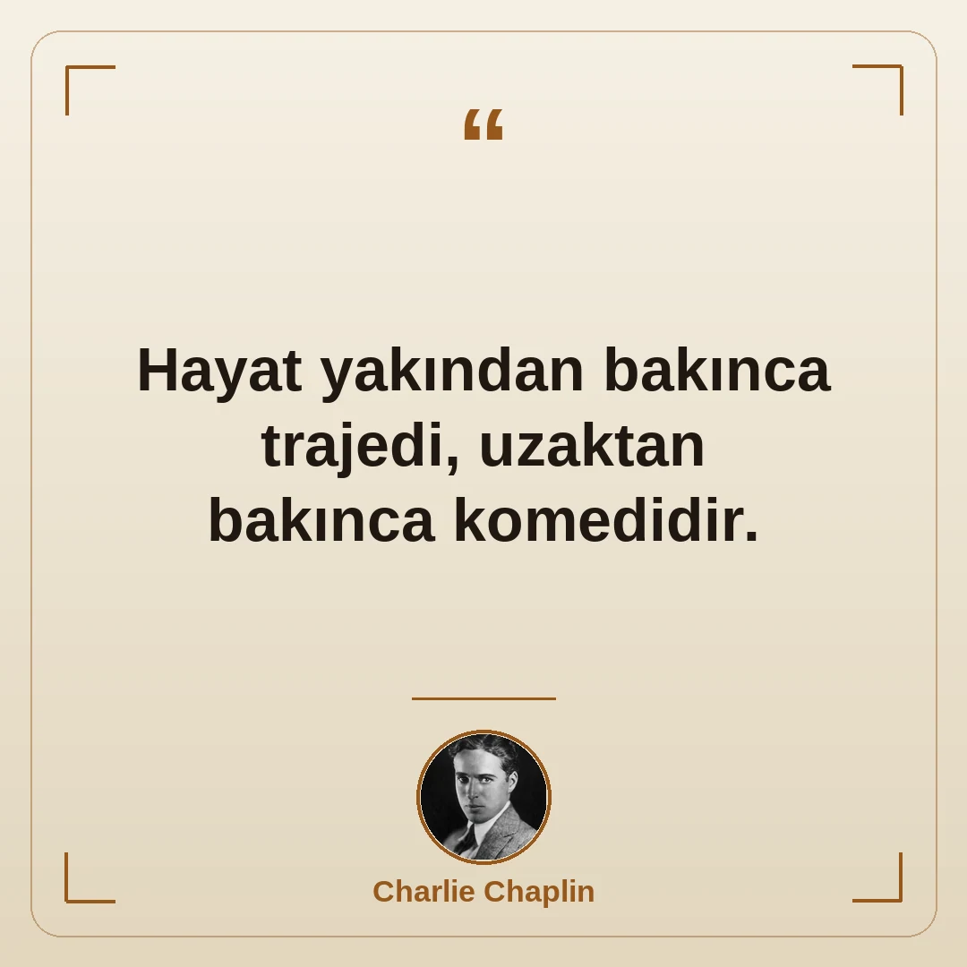 Hayat yakından bakınca trajedi, uzaktan bakınca komedidir.