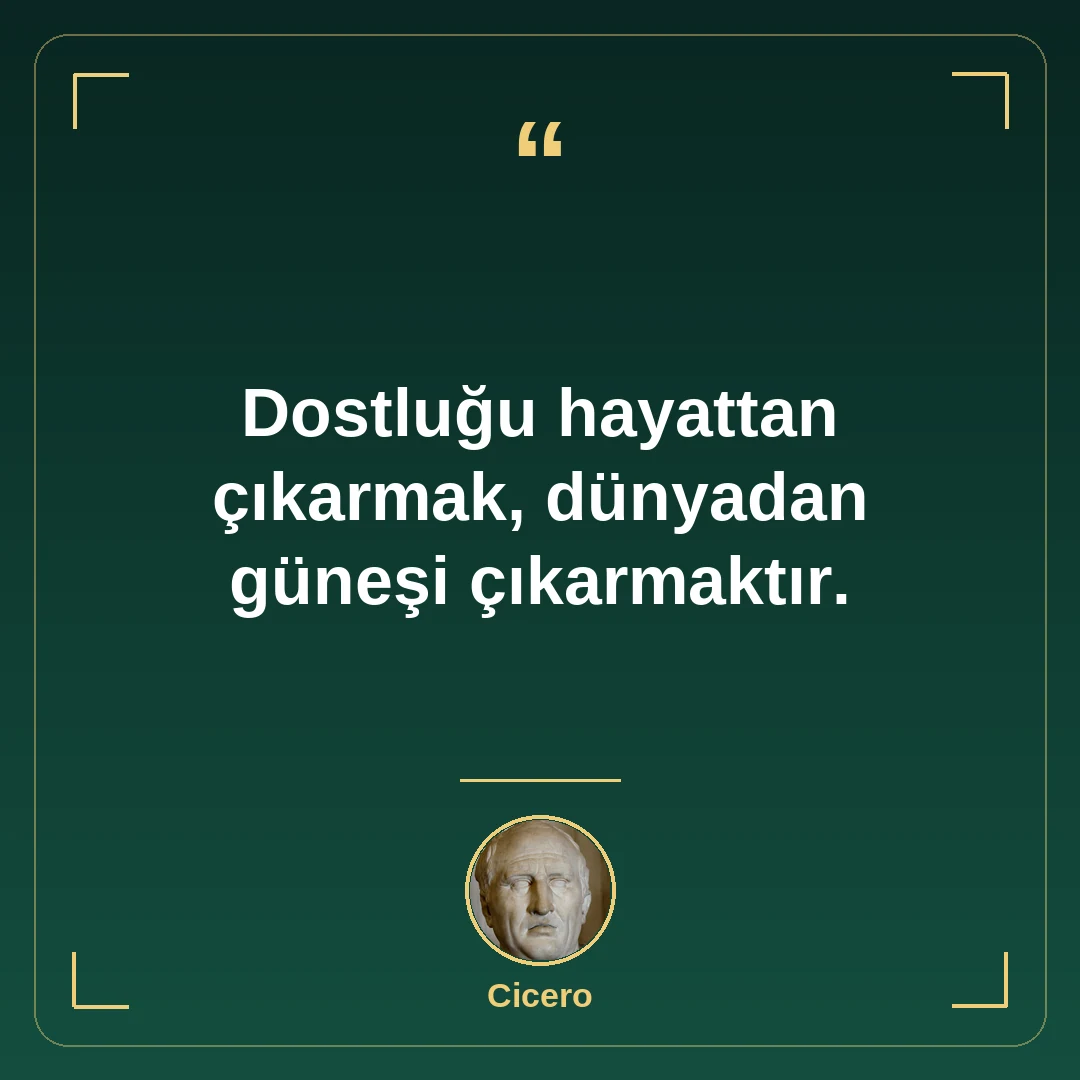 Dostluğu hayattan çıkarmak, dünyadan güneşi çıkarmaktır.