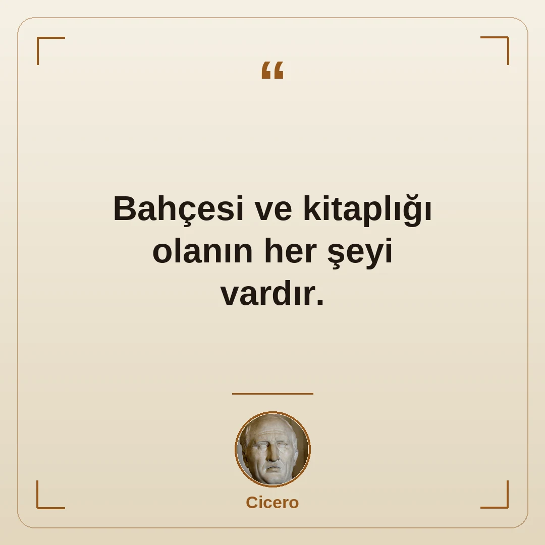 Bahçesi ve kitaplığı olanın her şeyi vardır.