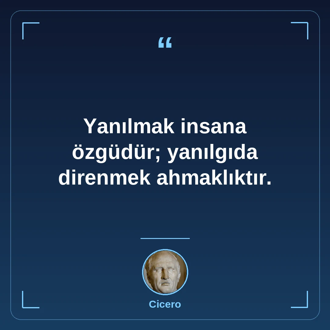 Yanılmak insana özgüdür; yanılgıda direnmek ahmaklıktır.