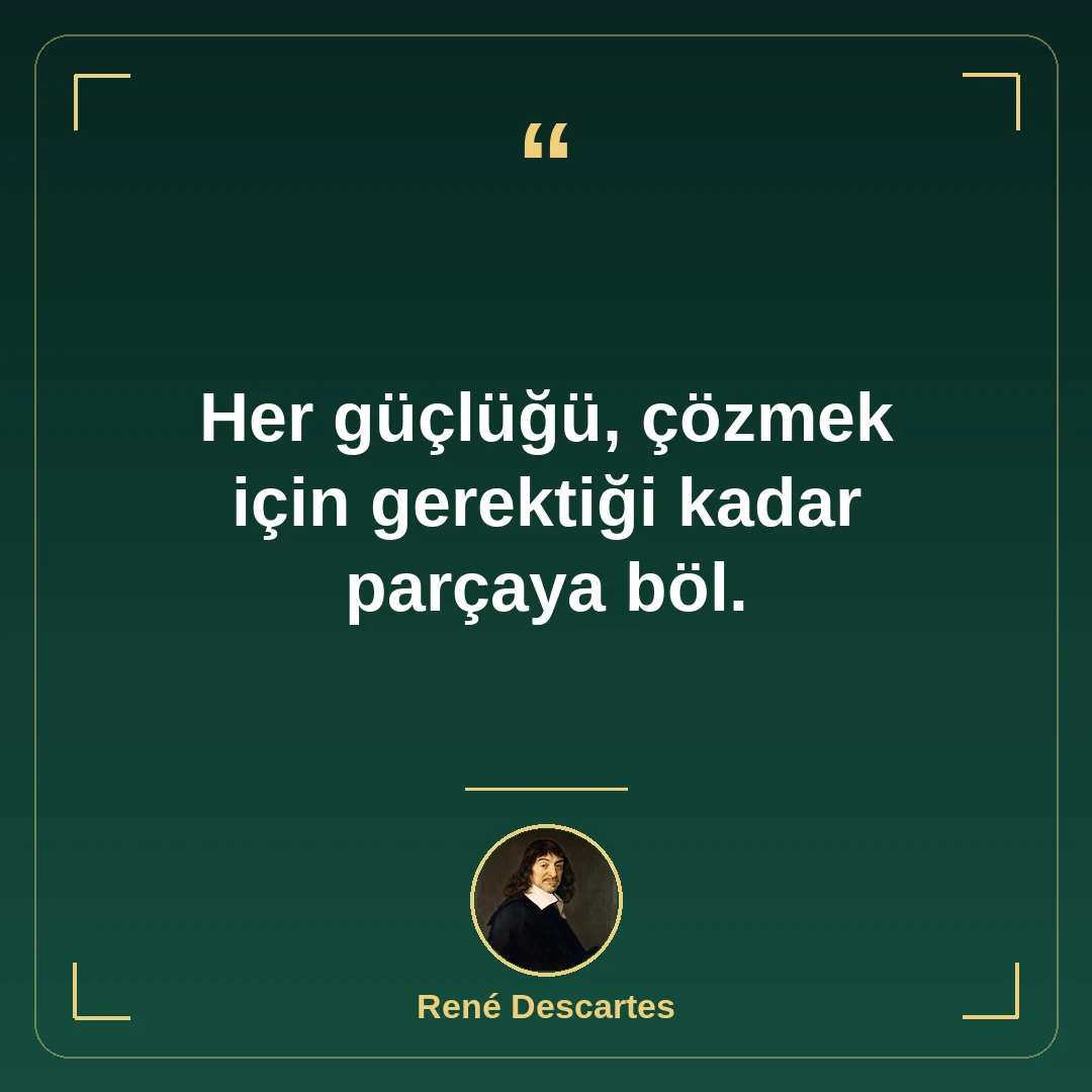 Her güçlüğü, çözmek için gerektiği kadar parçaya böl.