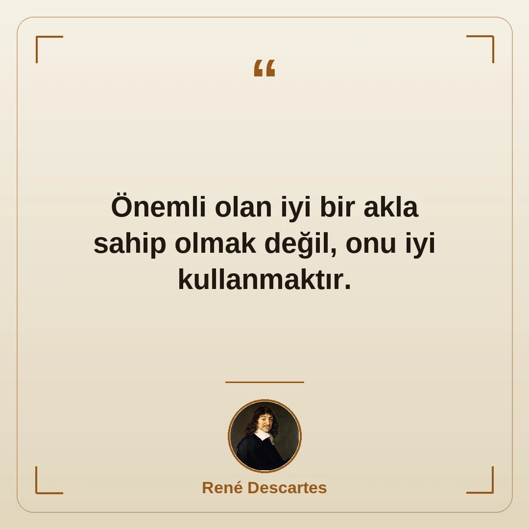 Önemli olan iyi bir akla sahip olmak değil, onu iyi kullanmaktır.