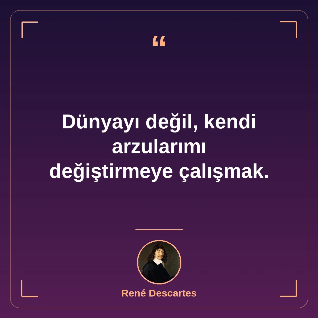 Dünyayı değil, kendi arzularımı değiştirmeye çalışmak.