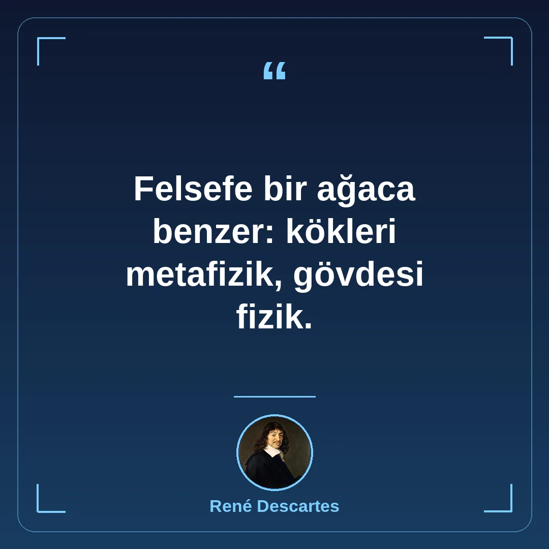 Felsefe bir ağaca benzer: kökleri metafizik, gövdesi fizik.