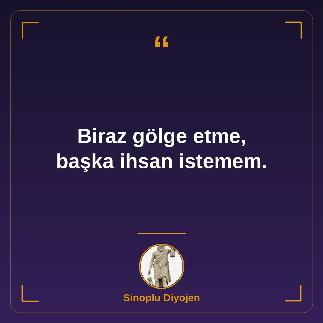 Biraz gölge etme, başka ihsan istemem.