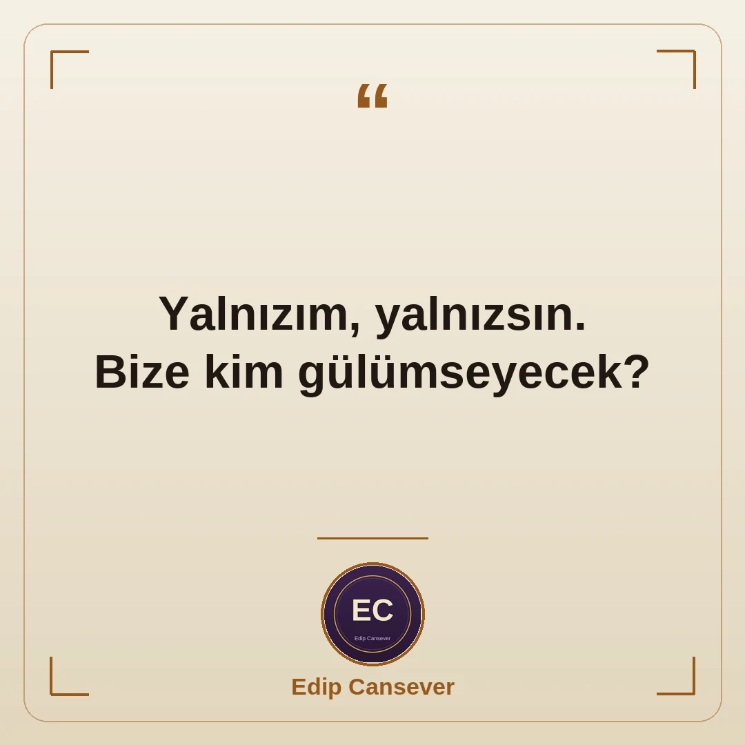 Yalnızım, yalnızsın. Bize kim gülümseyecek?