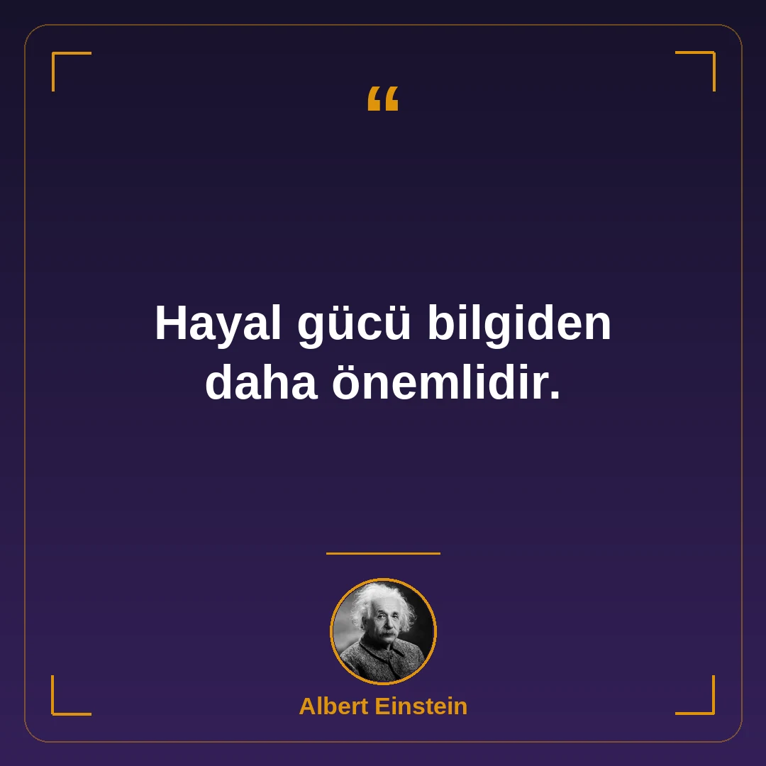 Hayal gücü bilgiden daha önemlidir.