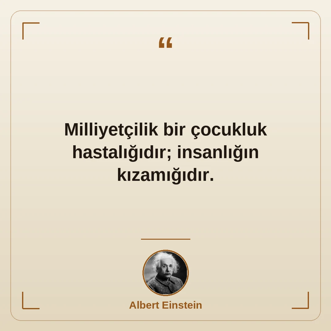Milliyetçilik bir çocukluk hastalığıdır; insanlığın kızamığıdır.