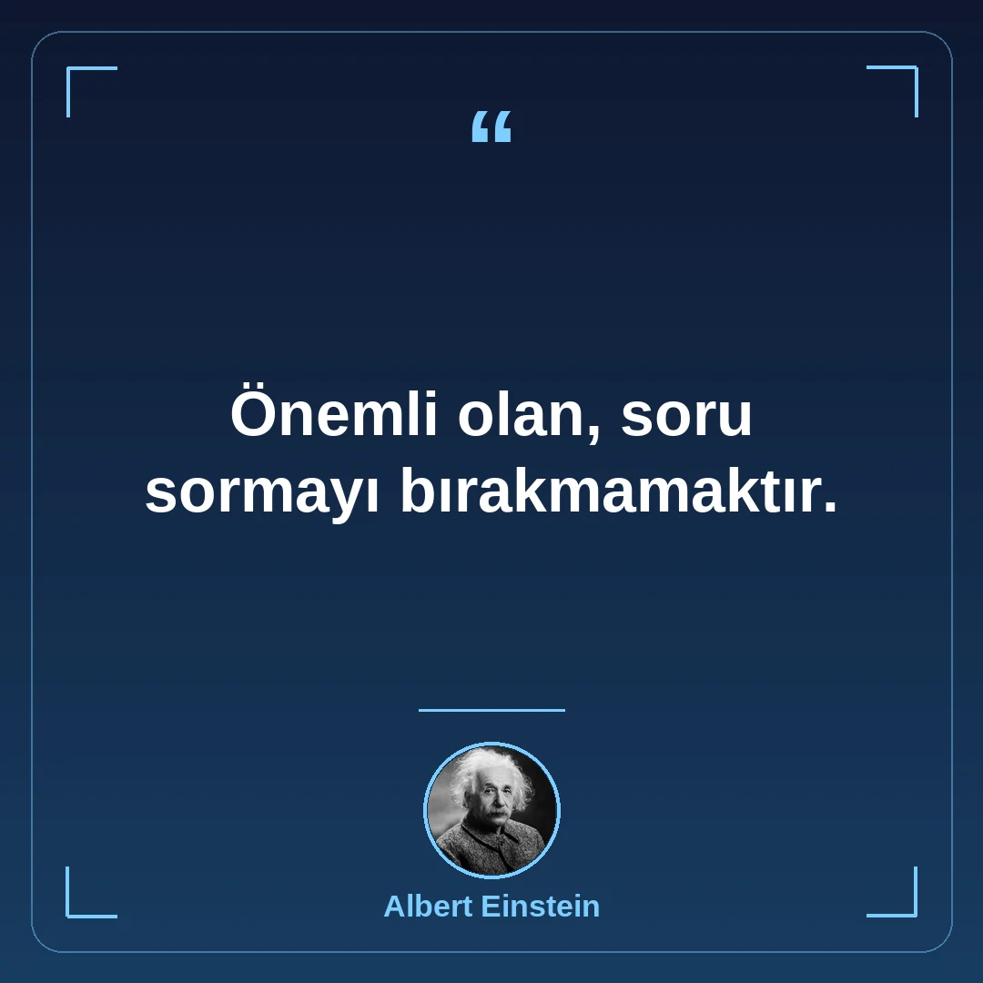 Önemli olan, soru sormayı bırakmamaktır.