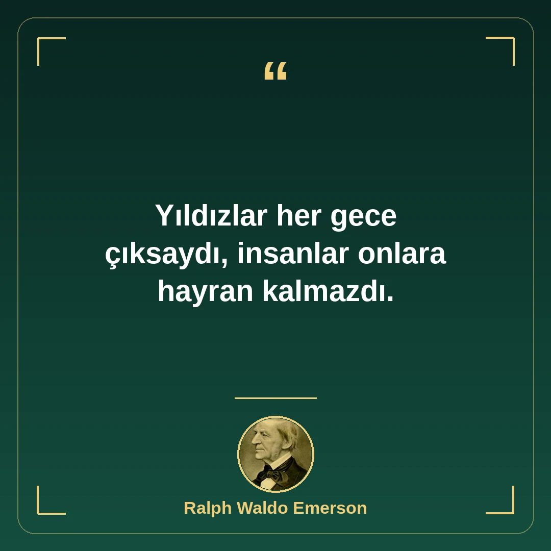 Yıldızlar her gece çıksaydı, insanlar onlara hayran kalmazdı.