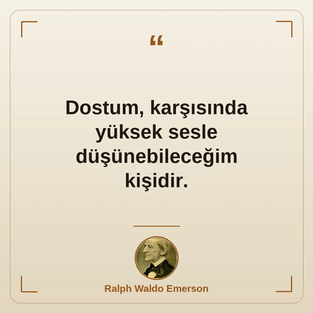 Dostum, karşısında yüksek sesle düşünebileceğim kişidir.