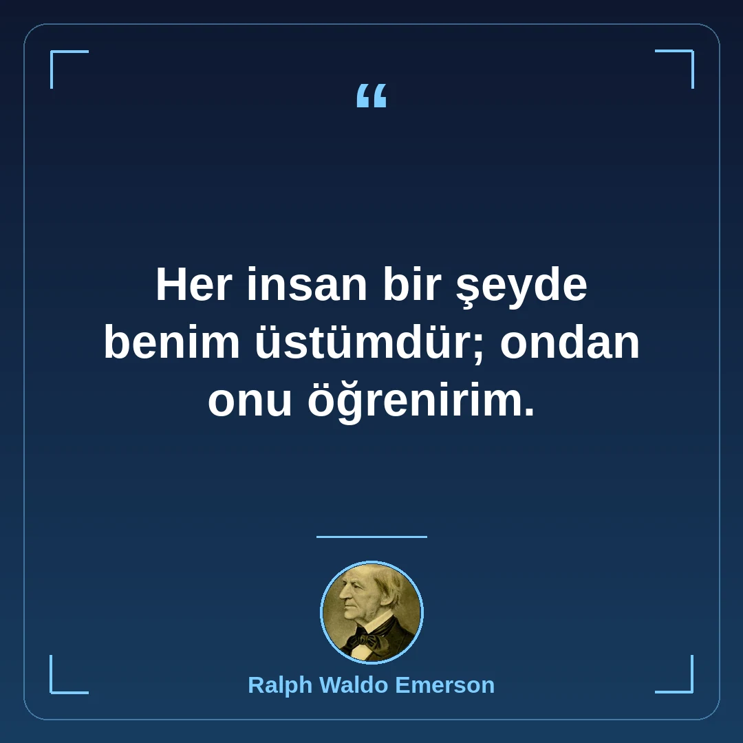Her insan bir şeyde benim üstümdür; ondan onu öğrenirim.