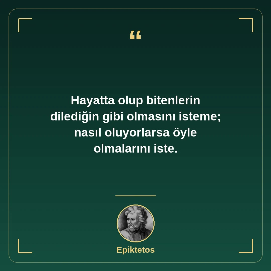 Hayatta olup bitenlerin dilediğin gibi olmasını isteme; nasıl oluyorlarsa öyle olmalarını iste.