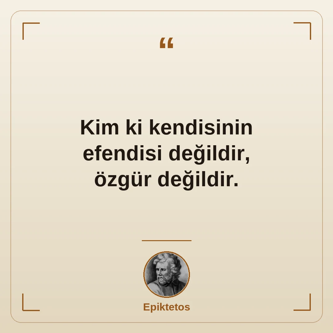 Kim ki kendisinin efendisi değildir, özgür değildir.