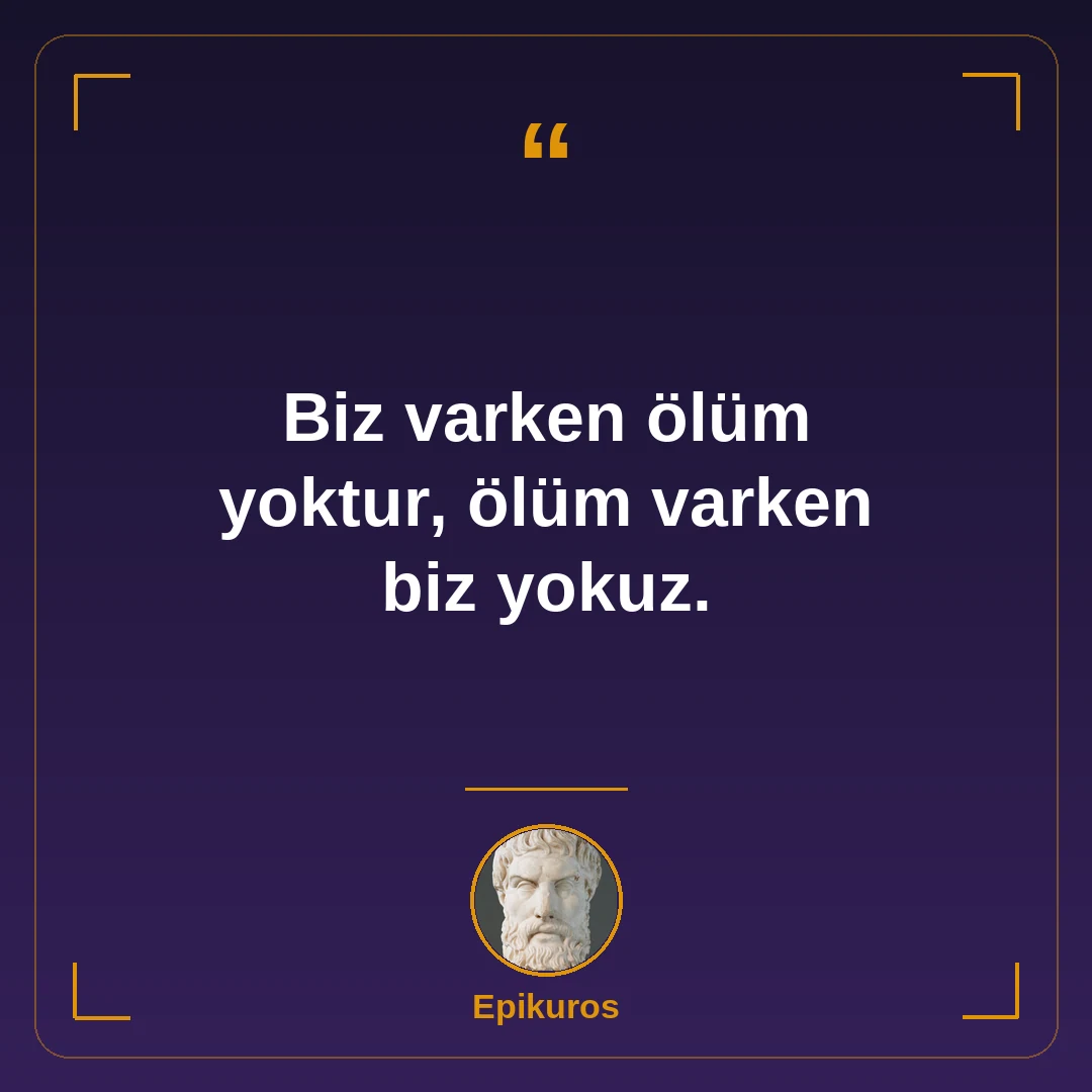 Biz varken ölüm yoktur, ölüm varken biz yokuz.
