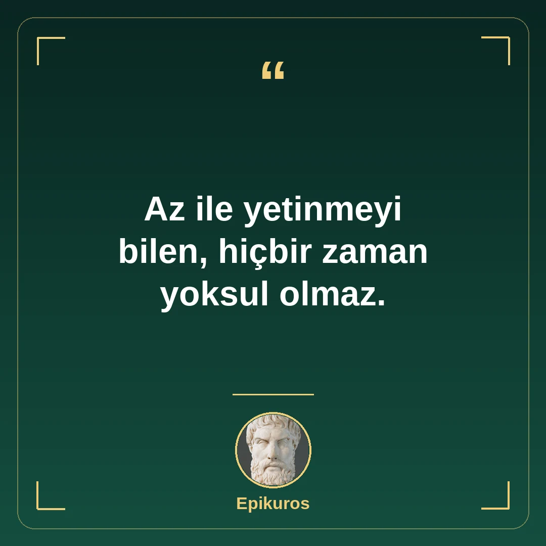 Az ile yetinmeyi bilen, hiçbir zaman yoksul olmaz.