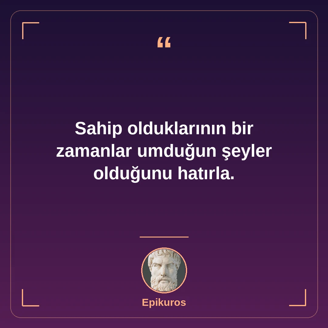 Sahip olduklarının bir zamanlar umduğun şeyler olduğunu hatırla.