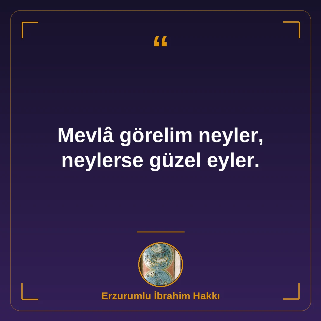Mevlâ görelim neyler, neylerse güzel eyler.