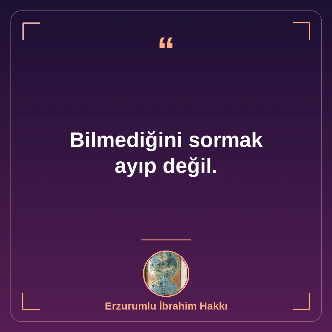 Bilmediğini sormak ayıp değil.