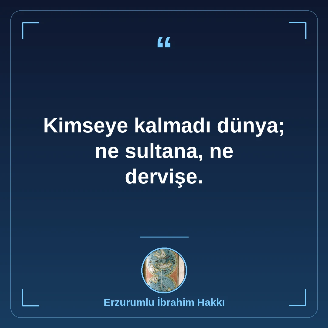 Kimseye kalmadı dünya; ne sultana, ne dervişe.