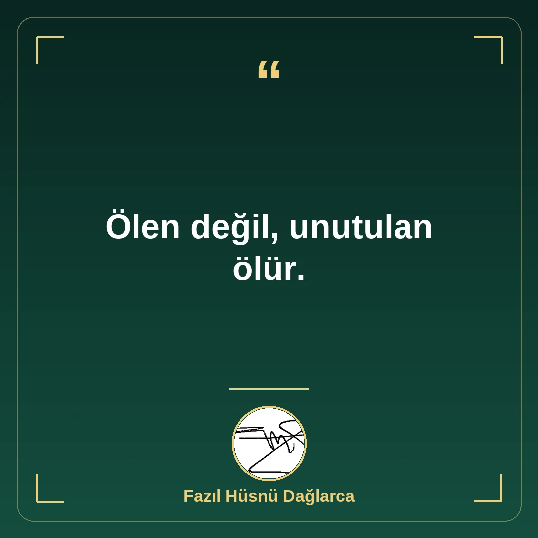 Ölen değil, unutulan ölür.