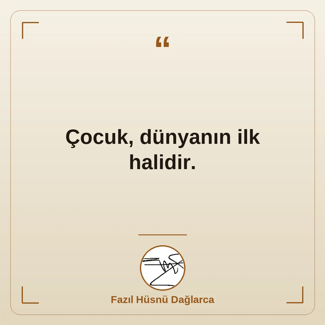 Çocuk, dünyanın ilk halidir.