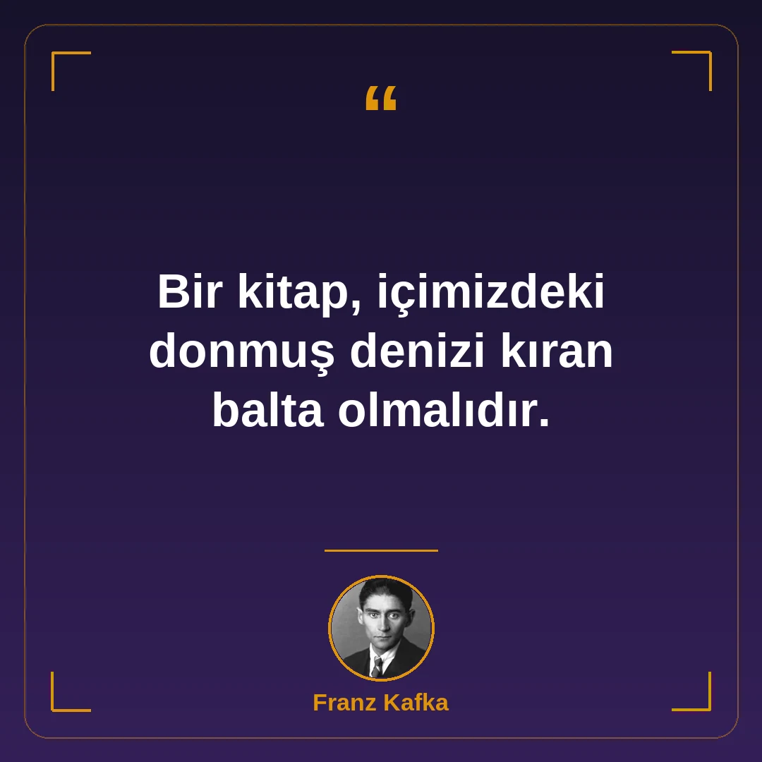 Bir kitap, içimizdeki donmuş denizi kıran balta olmalıdır.
