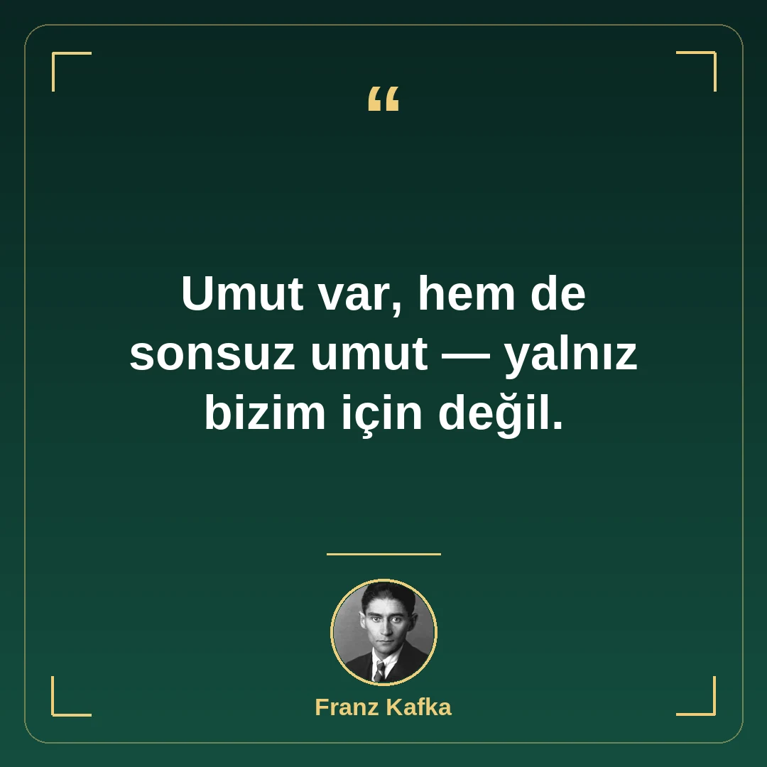 Umut var, hem de sonsuz umut — yalnız bizim için değil.
